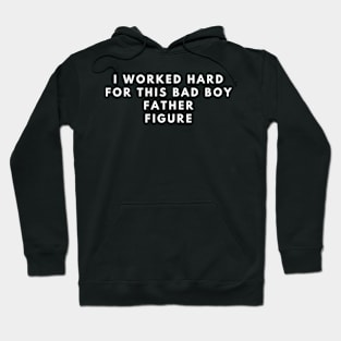 i worked hard for this bad boy father figure Hoodie